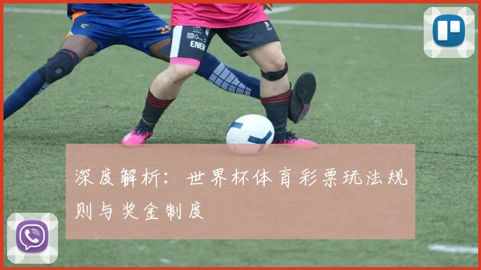 深度解析：世界杯体育彩票玩法规则与奖金制度