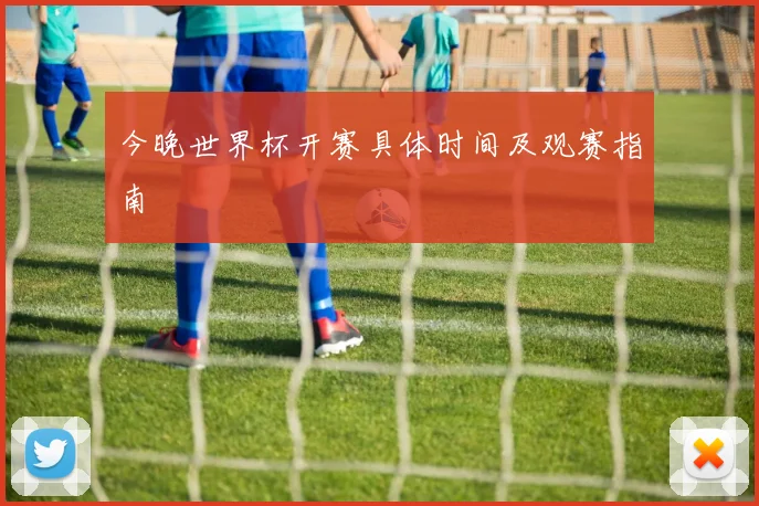 今晚世界杯开赛具体时间及观赛指南