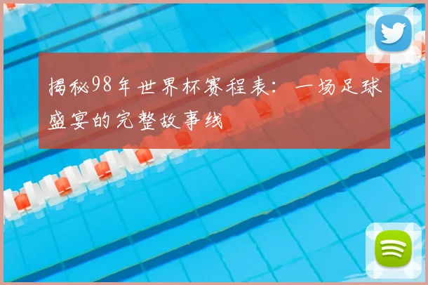 揭秘98年世界杯赛程表：一场足球盛宴的完整故事线