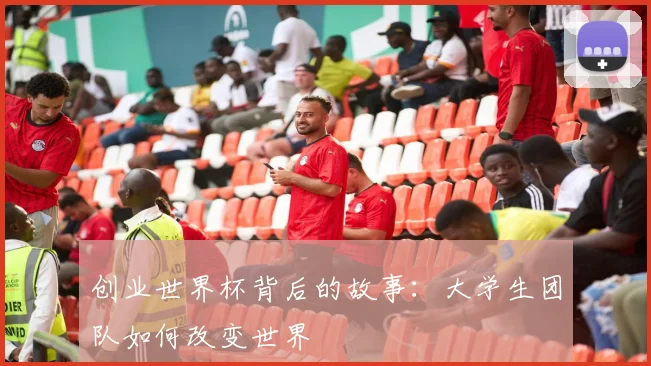 创业世界杯背后的故事：大学生团队如何改变世界