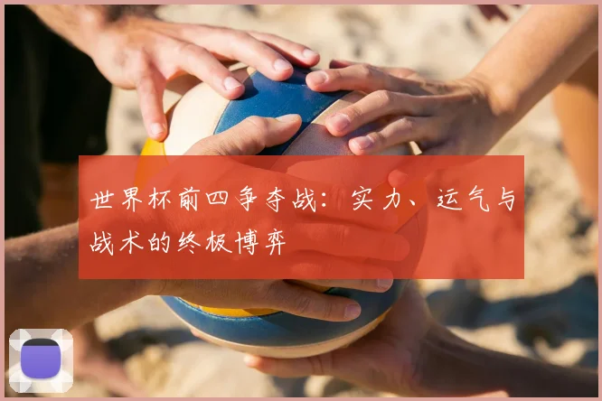 世界杯前四争夺战:实力、运气与战术的终极博弈