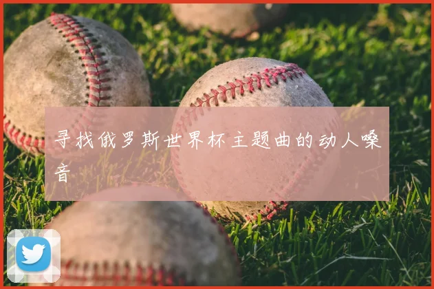 寻找俄罗斯世界杯主题曲的动人嗓音
