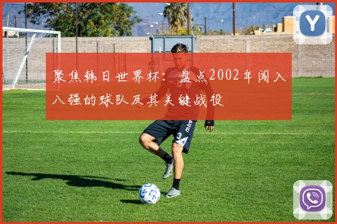 聚焦韩日世界杯：盘点2002年闯入八强的球队及其关键战役