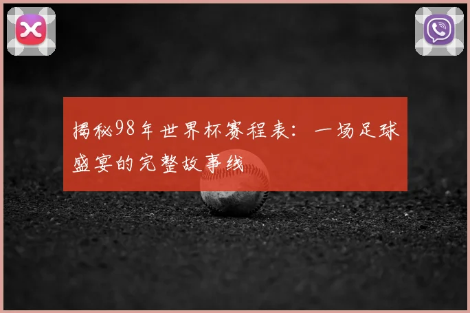 揭秘98年世界杯赛程表：一场足球盛宴的完整故事线