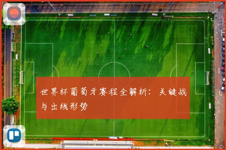 世界杯葡萄牙赛程全解析：关键战与出线形势