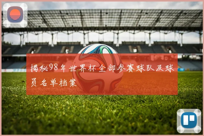 揭秘98年世界杯全部参赛球队及球员名单档案
