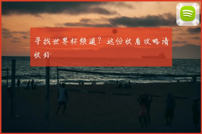 寻找世界杯频道？这份收看攻略请收好
