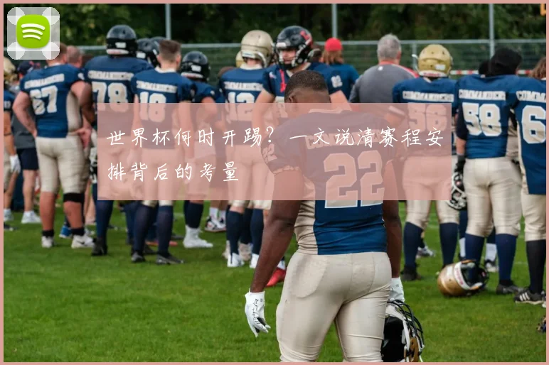 世界杯何时开踢?一文说清赛程安排背后的考量
