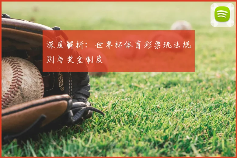 深度解析：世界杯体育彩票玩法规则与奖金制度